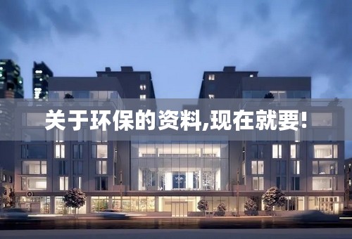 关于环保的资料,现在就要!