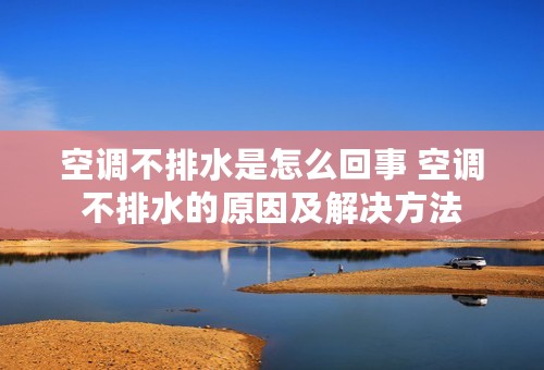 空调不排水是怎么回事 空调不排水的原因及解决方法