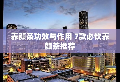 养颜茶功效与作用 7款必饮养颜茶推荐