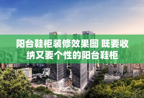 阳台鞋柜装修效果图 既要收纳又要个性的阳台鞋柜