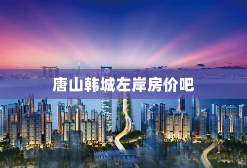 唐山韩城左岸房价吧