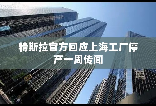 特斯拉官方回应上海工厂停产一周传闻