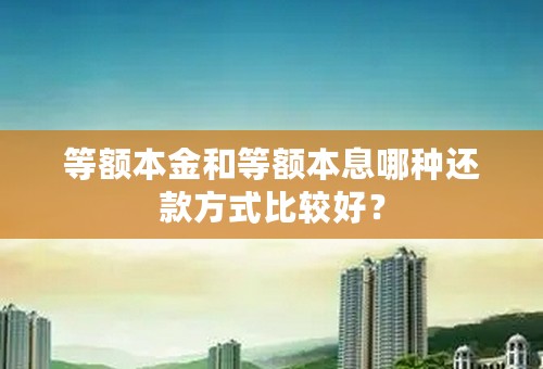 等额本金和等额本息哪种还款方式比较好？