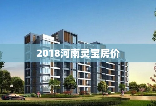 2018河南灵宝房价