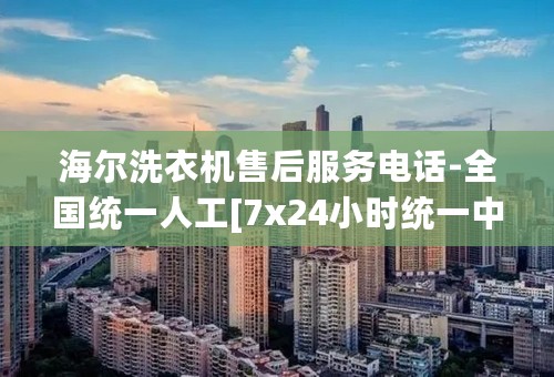 海尔洗衣机售后服务电话-全国统一人工[7x24小时统一中心]