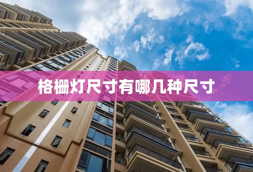 格栅灯尺寸有哪几种尺寸