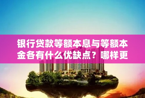 银行贷款等额本息与等额本金各有什么优缺点？哪样更划算？