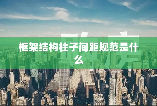 框架结构柱子间距规范是什么