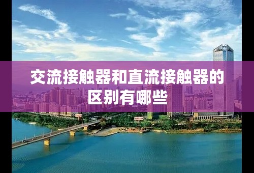 交流接触器和直流接触器的区别有哪些