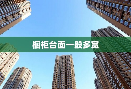 橱柜台面一般多宽