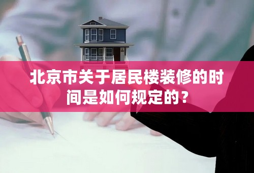 北京市关于居民楼装修的时间是如何规定的？