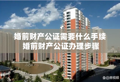 婚前财产公证需要什么手续 婚前财产公证办理步骤