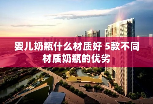 婴儿奶瓶什么材质好 5款不同材质奶瓶的优劣