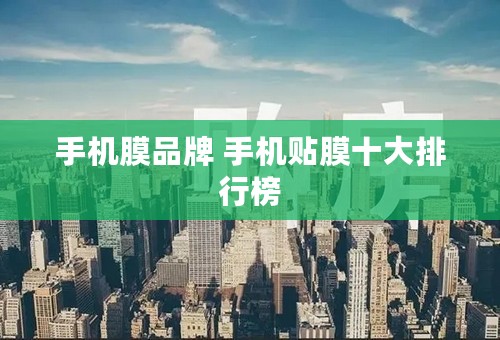 手机膜品牌 手机贴膜十大排行榜