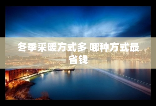 冬季采暖方式多 哪种方式最省钱