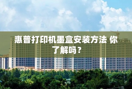 惠普打印机墨盒安装方法 你了解吗？