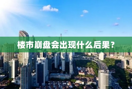 楼市崩盘会出现什么后果？