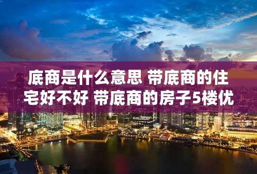 底商是什么意思 带底商的住宅好不好 带底商的房子5楼优缺点