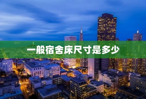 一般宿舍床尺寸是多少
