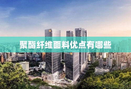 聚酯纤维面料优点有哪些
