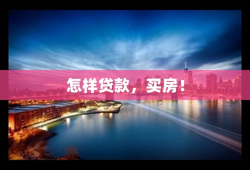 怎样贷款，买房！