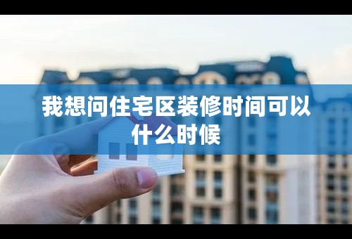 我想问住宅区装修时间可以什么时候