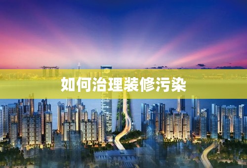 如何治理装修污染