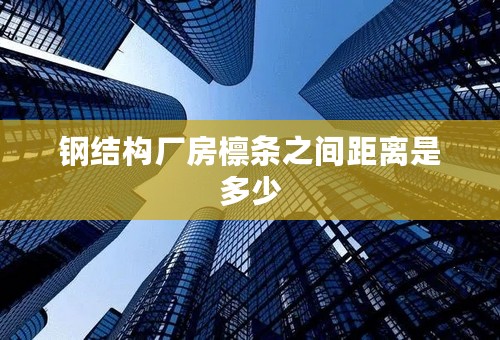 钢结构厂房檩条之间距离是多少