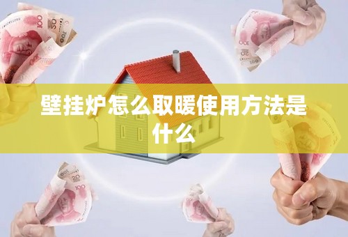 壁挂炉怎么取暖使用方法是什么