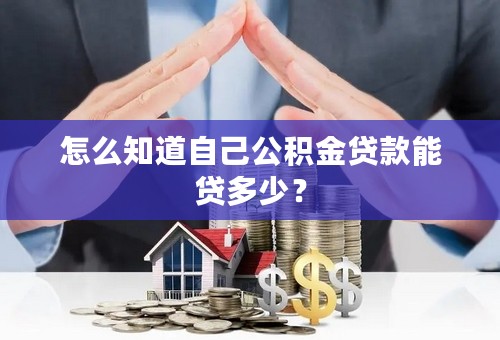 怎么知道自己公积金贷款能贷多少？