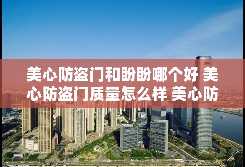 美心防盗门和盼盼哪个好 美心防盗门质量怎么样 美心防盗门价格一览表
