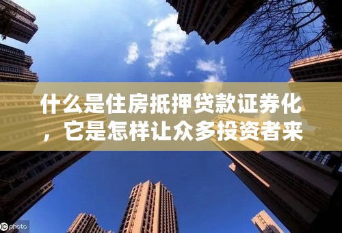 什么是住房抵押贷款证券化，它是怎样让众多投资者来分担贷款风险