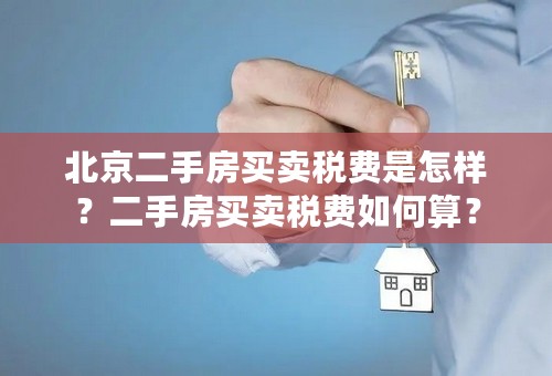 北京二手房买卖税费是怎样？二手房买卖税费如何算？
