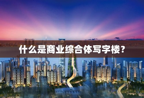 什么是商业综合体写字楼？