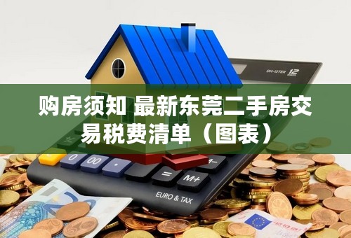 购房须知 最新东莞二手房交易税费清单（图表）