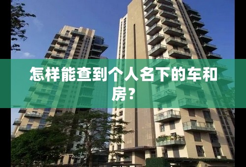 怎样能查到个人名下的车和房？