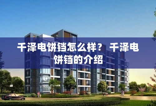 千泽电饼铛怎么样？ 千泽电饼铛的介绍