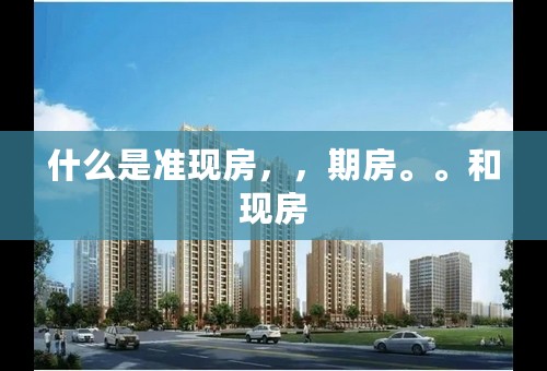 什么是准现房，，期房。。和现房