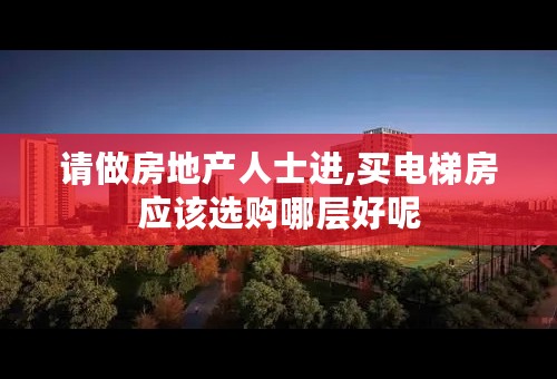 请做房地产人士进,买电梯房应该选购哪层好呢