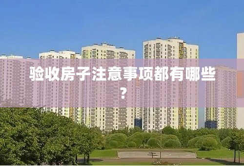 验收房子注意事项都有哪些？