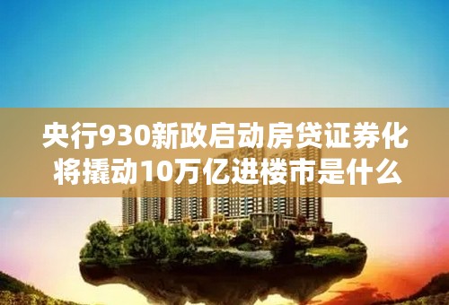 央行930新政启动房贷证券化 将撬动10万亿进楼市是什么意思？我还没买房呢！