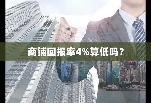 商铺回报率4%算低吗？