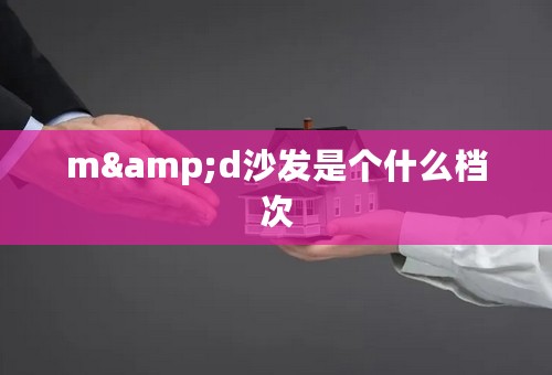m&d沙发是个什么档次