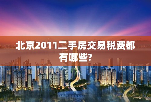 北京2011二手房交易税费都有哪些?