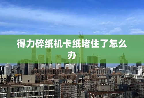 得力碎纸机卡纸堵住了怎么办
