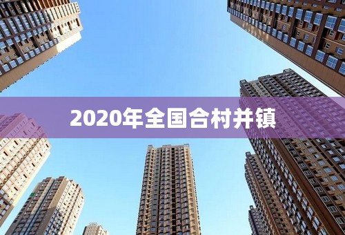 2020年全国合村并镇