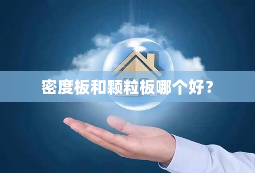 密度板和颗粒板哪个好？