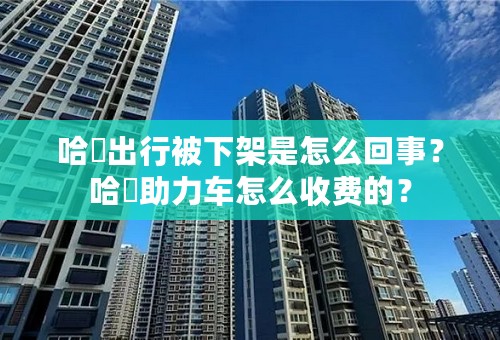 哈啰出行被下架是怎么回事？哈啰助力车怎么收费的？