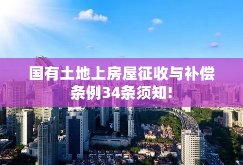 国有土地上房屋征收与补偿条例34条须知!