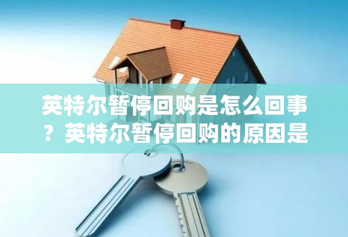 英特尔暂停回购是怎么回事？英特尔暂停回购的原因是什么？